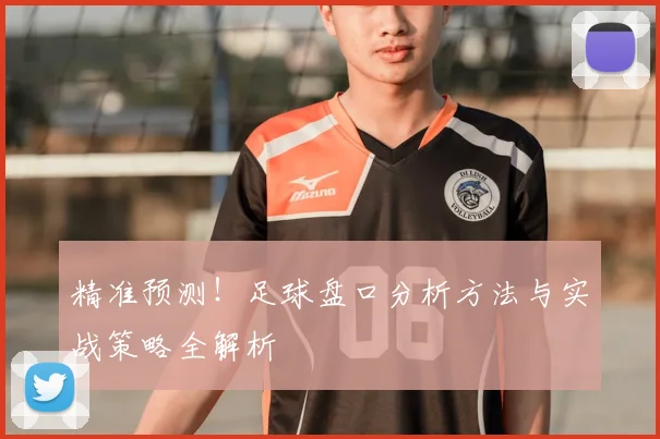 精准预测！足球盘口分析方法与实战策略全解析