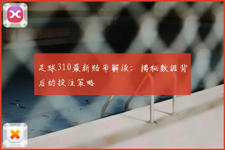 足球310最新赔率解读：揭秘数据背后的投注策略