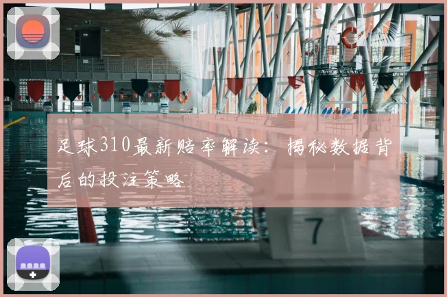 足球310最新赔率解读:揭秘数据背后的投注策略