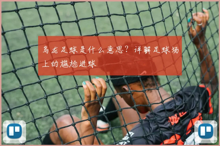 乌龙足球是什么意思？详解足球场上的尴尬进球