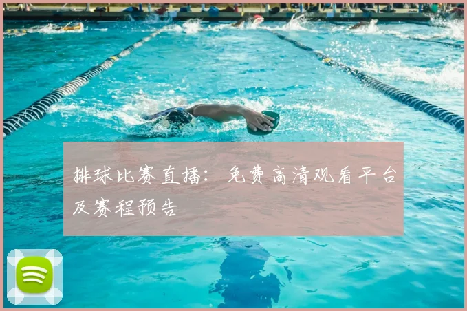 排球比赛直播：免费高清观看平台及赛程预告