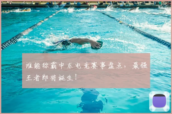 谁能称霸中东电竞赛事盘点,最强王者即将诞生!