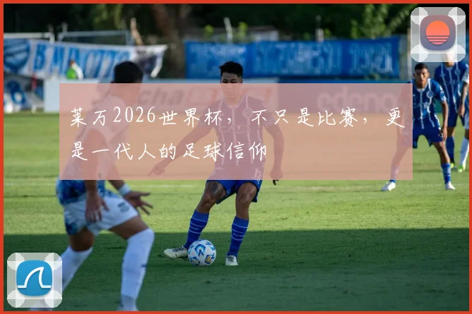 莱万2026世界杯，不只是比赛，更是一代人的足球信仰