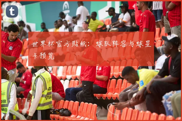 世界杯官方贴纸：球队阵容与球星卡预览
