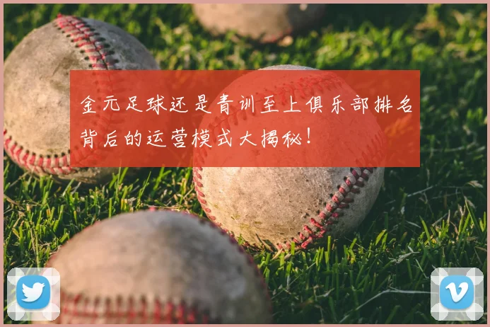 金元足球还是青训至上俱乐部排名背后的运营模式大揭秘！