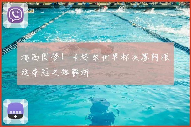 梅西圆梦！卡塔尔世界杯决赛阿根廷夺冠之路解析